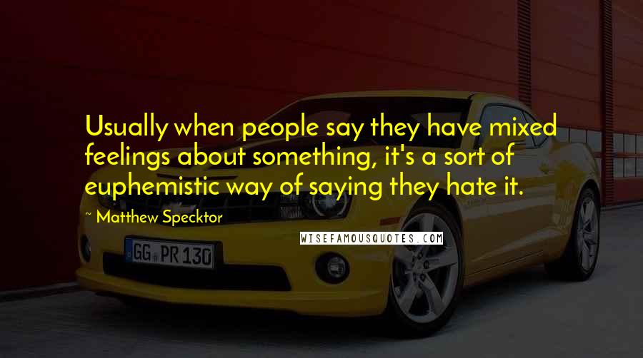 Matthew Specktor quotes: Usually when people say they have mixed feelings about something, it's a sort of euphemistic way of saying they hate it. Matthew Specktor quotes: Usually when people say they have mixed feelings about something, it's a sort of euphemistic way of saying they hate it.