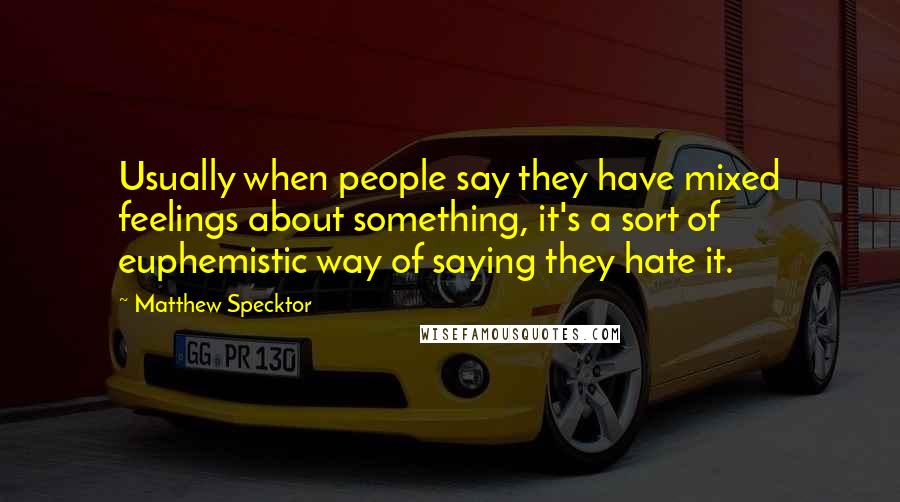 Matthew Specktor quotes: Usually when people say they have mixed feelings about something, it's a sort of euphemistic way of saying they hate it.