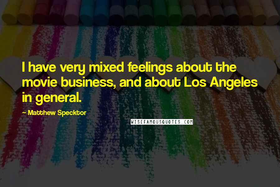 Matthew Specktor quotes: I have very mixed feelings about the movie business, and about Los Angeles in general.