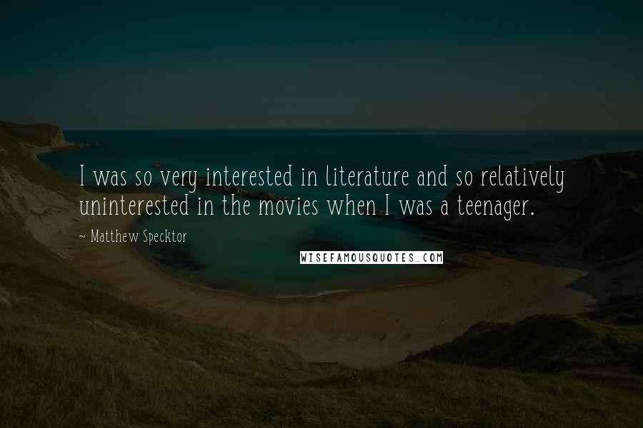 Matthew Specktor quotes: I was so very interested in literature and so relatively uninterested in the movies when I was a teenager. Matthew Specktor quotes: I was so very interested in literature and so relatively uninterested in the movies when I was a teenager.