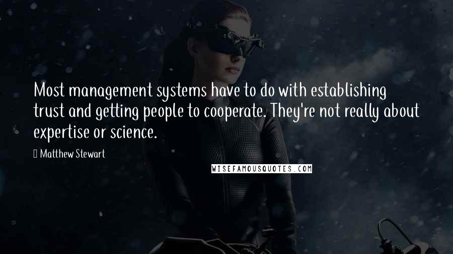 Matthew Stewart quotes: Most management systems have to do with establishing trust and getting people to cooperate. They're not really about expertise or science. Matthew Stewart quotes: Most management systems have to do with establishing trust and getting people to cooperate. They're not really about expertise or science.