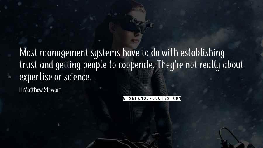 Matthew Stewart quotes: Most management systems have to do with establishing trust and getting people to cooperate. They're not really about expertise or science.