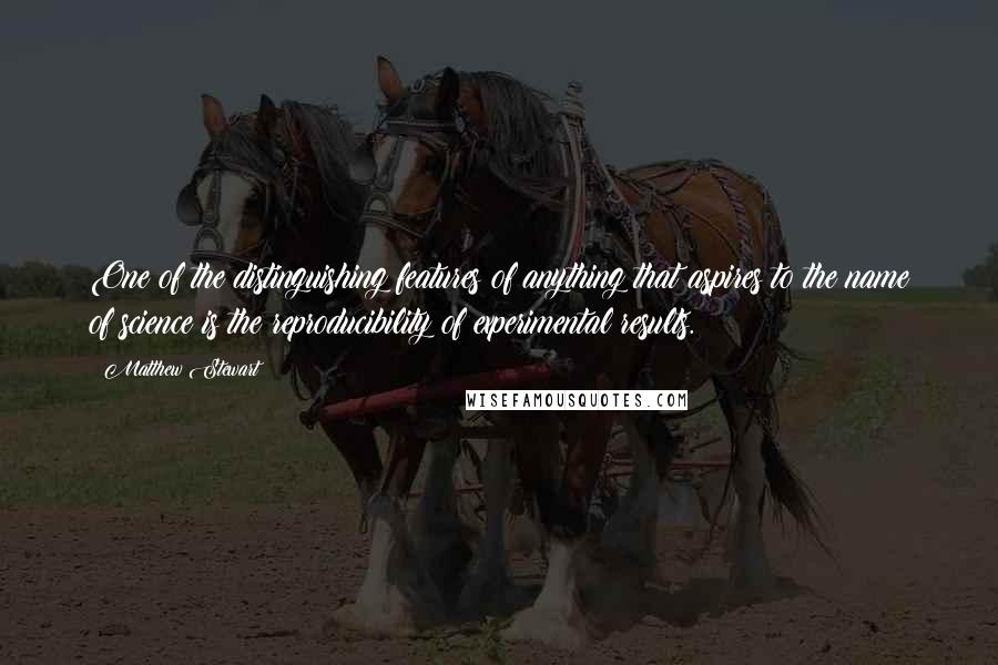 Matthew Stewart quotes: One of the distinguishing features of anything that aspires to the name of science is the reproducibility of experimental results. Matthew Stewart quotes: One of the distinguishing features of anything that aspires to the name of science is the reproducibility of experimental results.
