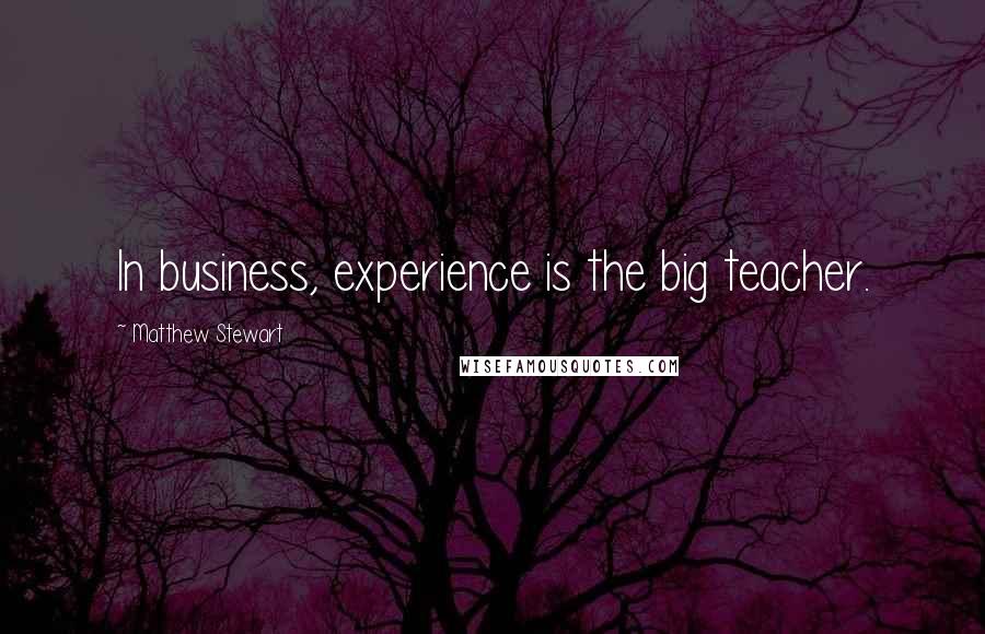 Matthew Stewart quotes: In business, experience is the big teacher.