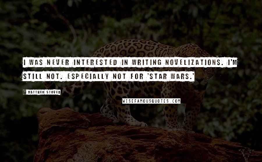 Matthew Stover quotes: I was never interested in writing novelizations. I'm still not. Especially not for 'Star Wars.'