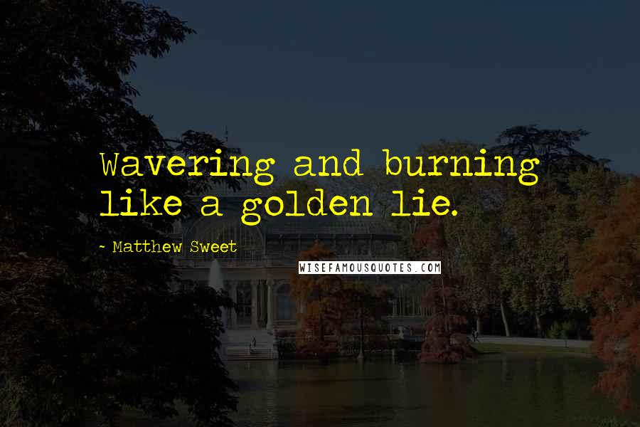 Matthew Sweet quotes: Wavering and burning like a golden lie.