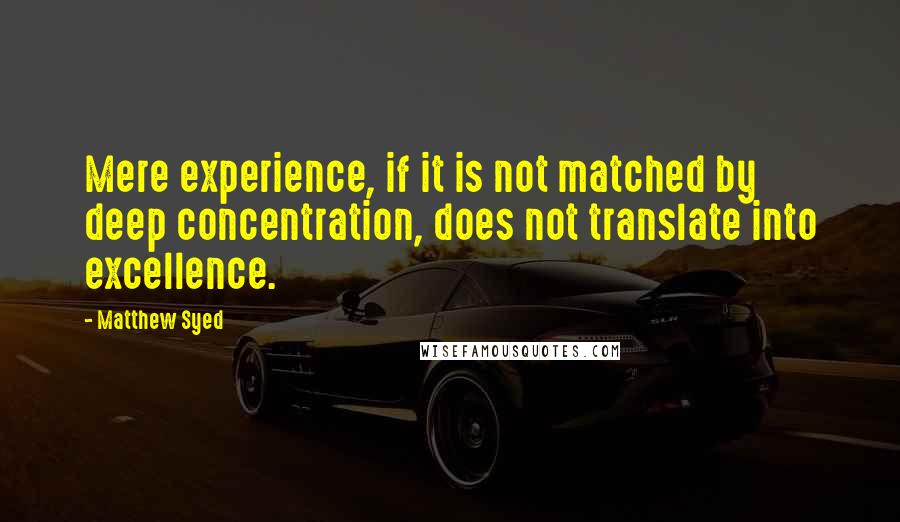 Matthew Syed quotes: Mere experience, if it is not matched by deep concentration, does not translate into excellence.