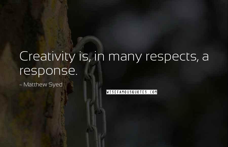 Matthew Syed quotes: Creativity is, in many respects, a response.