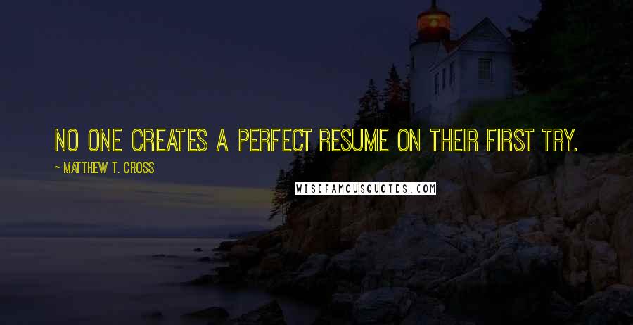 Matthew T. Cross quotes: No one creates a perfect resume on their first try.