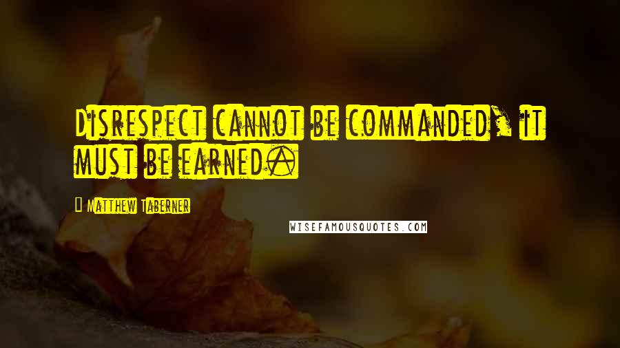 Matthew Taberner quotes: Disrespect cannot be commanded, it must be earned.