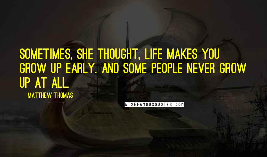 Matthew Thomas quotes: Sometimes, she thought, life makes you grow up early. And some people never grow up at all.