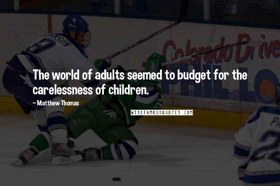 Matthew Thomas quotes: The world of adults seemed to budget for the carelessness of children.