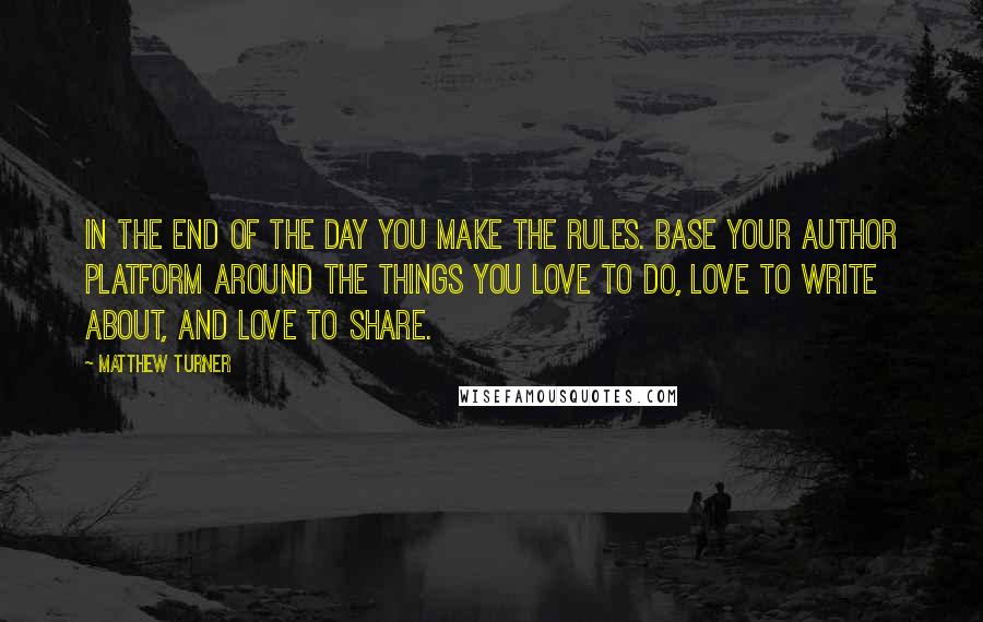 Matthew Turner quotes: In the end of the day you make the rules. Base your Author Platform around the things you love to do, love to write about, and love to share.