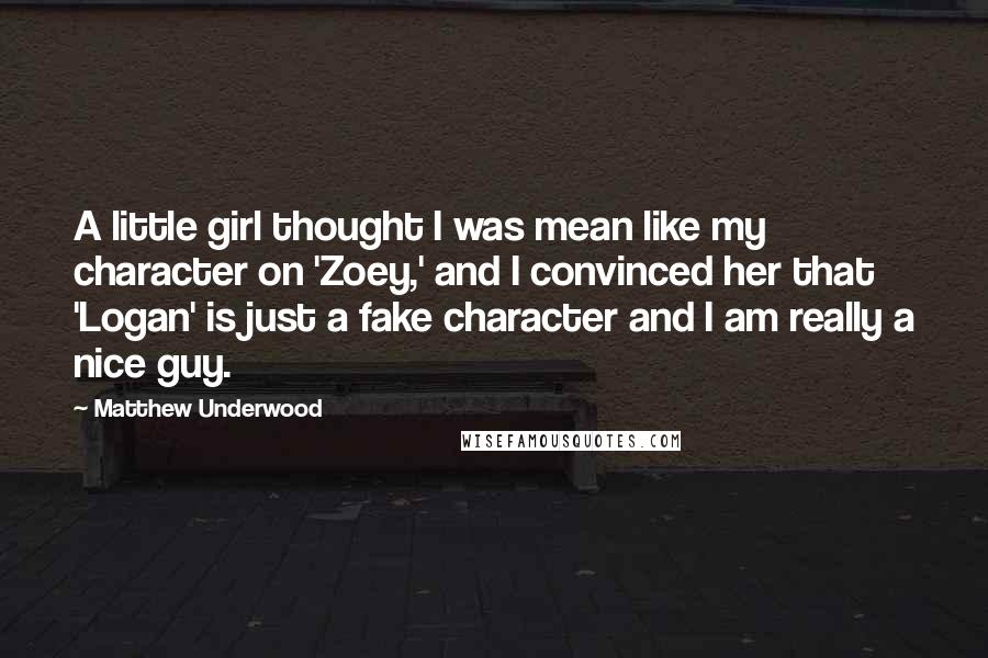 Matthew Underwood quotes: A little girl thought I was mean like my character on 'Zoey,' and I convinced her that 'Logan' is just a fake character and I am really a nice guy.