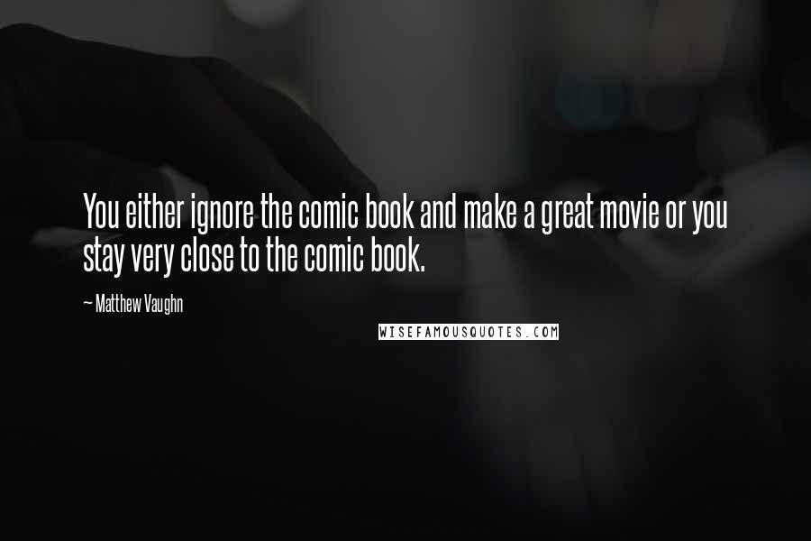 Matthew Vaughn quotes: You either ignore the comic book and make a great movie or you stay very close to the comic book.