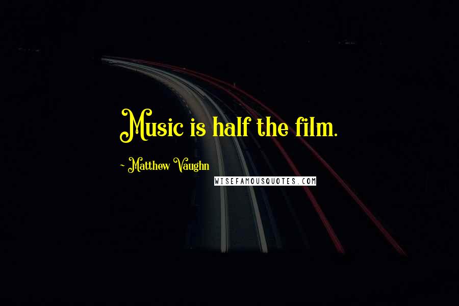 Matthew Vaughn quotes: Music is half the film.