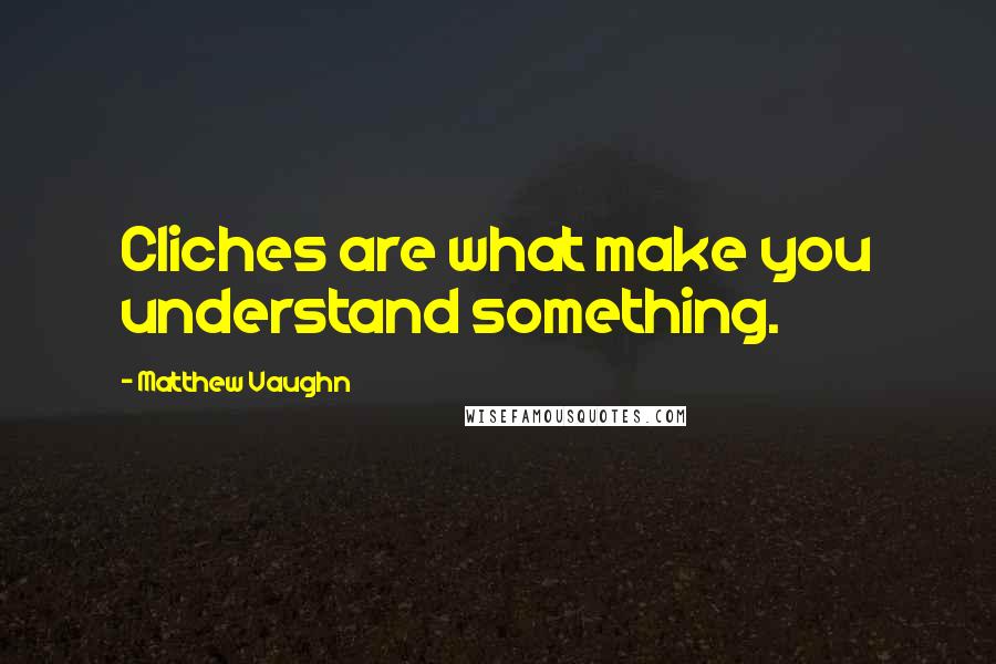 Matthew Vaughn quotes: Cliches are what make you understand something.