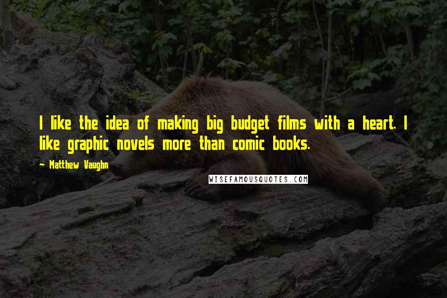 Matthew Vaughn quotes: I like the idea of making big budget films with a heart. I like graphic novels more than comic books.