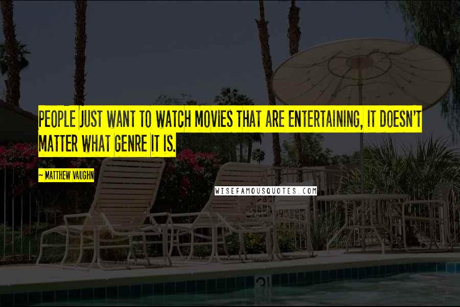 Matthew Vaughn quotes: People just want to watch movies that are entertaining, it doesn't matter what genre it is.