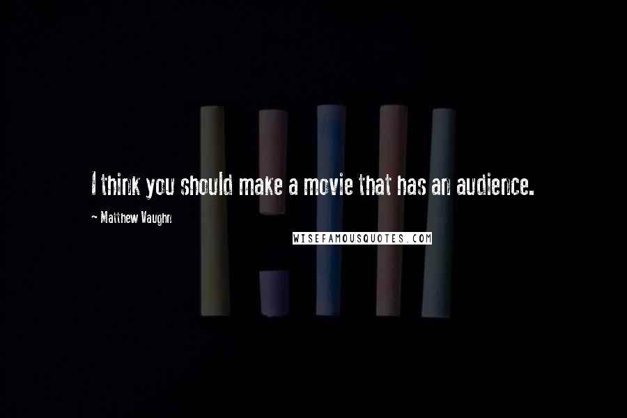 Matthew Vaughn quotes: I think you should make a movie that has an audience.