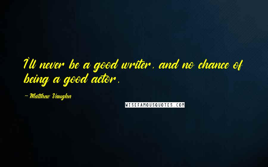 Matthew Vaughn quotes: I'll never be a good writer, and no chance of being a good actor.