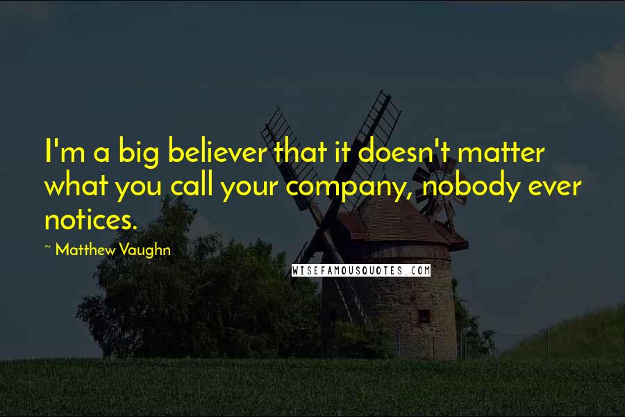 Matthew Vaughn quotes: I'm a big believer that it doesn't matter what you call your company, nobody ever notices.