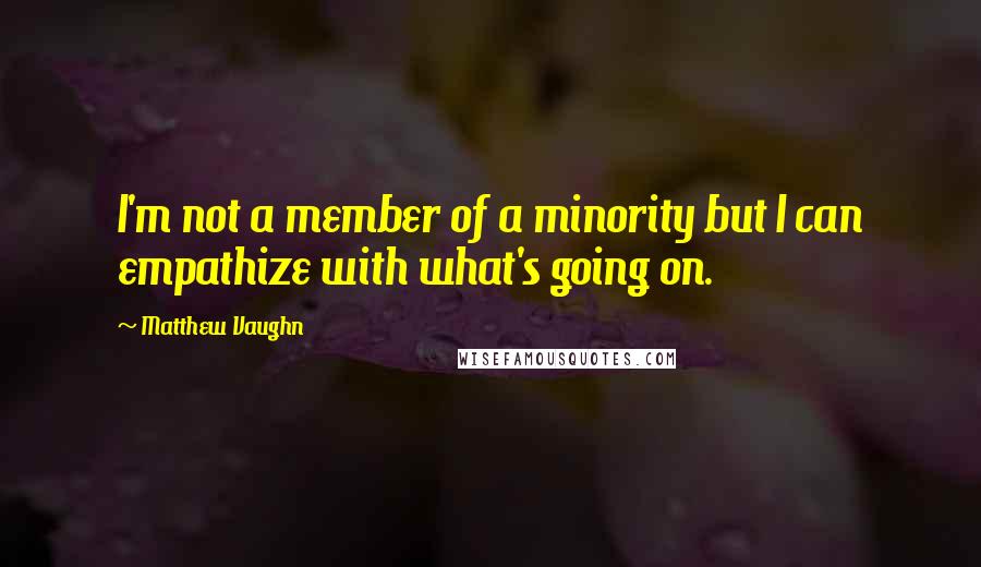 Matthew Vaughn quotes: I'm not a member of a minority but I can empathize with what's going on.