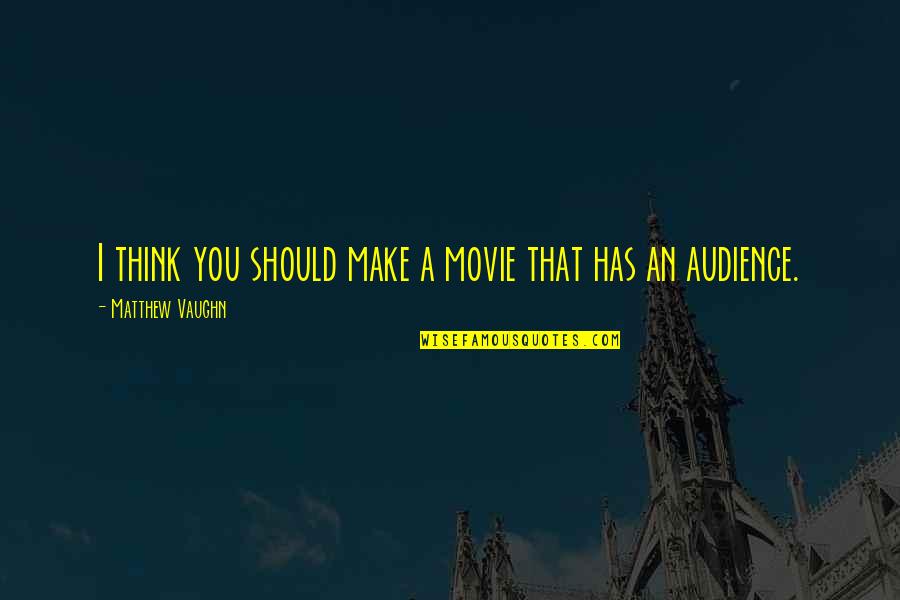 Matthew Vaughn Quotes By Matthew Vaughn: I think you should make a movie that Matthew Vaughn Quotes By Matthew Vaughn: I think you should make a movie that