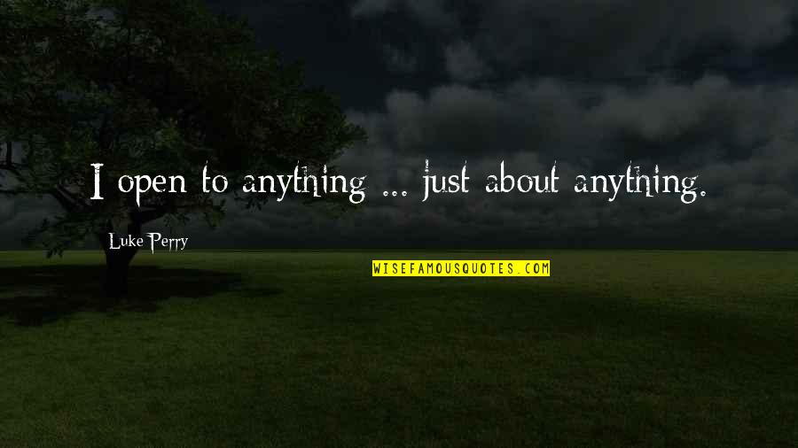 Matthew Waterhouse Little Britain Quotes By Luke Perry: I open to anything ... just about anything. Matthew Waterhouse Little Britain Quotes By Luke Perry: I open to anything ... just about anything.