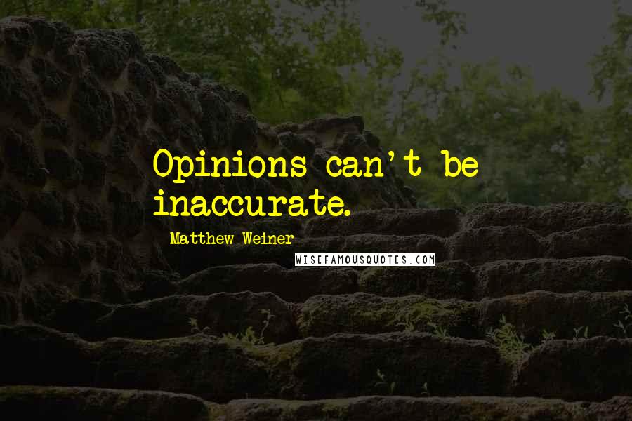 Matthew Weiner quotes: Opinions can't be inaccurate.