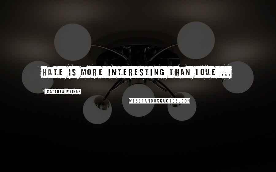 Matthew Weiner quotes: Hate is more interesting than love ...