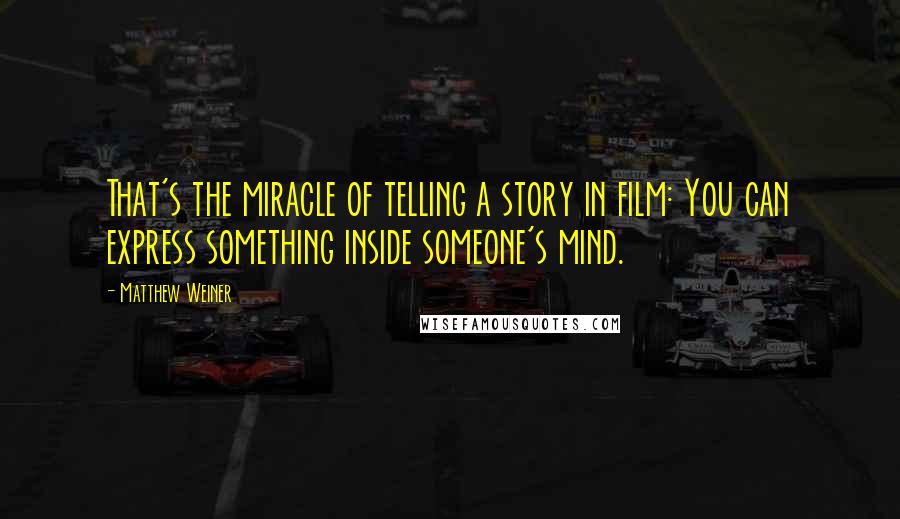 Matthew Weiner quotes: That's the miracle of telling a story in film: You can express something inside someone's mind.