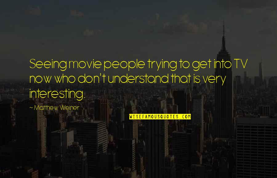 Matthew Weiner Quotes By Matthew Weiner: Seeing movie people trying to get into TV