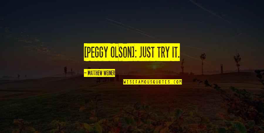 Matthew Weiner Quotes By Matthew Weiner: [Peggy Olson]: Just try it.