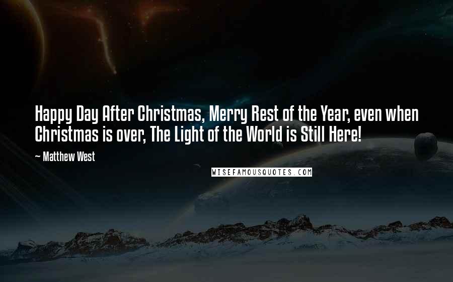 Matthew West quotes: Happy Day After Christmas, Merry Rest of the Year, even when Christmas is over, The Light of the World is Still Here!