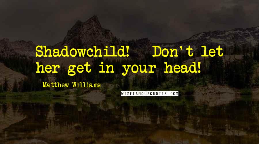 Matthew Williams quotes: Shadowchild! - Don't let her get in your head!