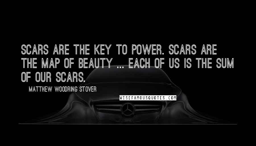 Matthew Woodring Stover quotes: Scars are the key to power. Scars are the map of beauty ... Each of us is the sum of our scars.