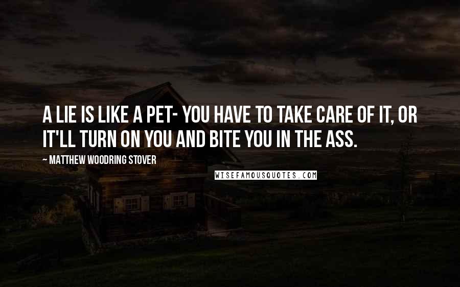 Matthew Woodring Stover quotes: A lie is like a pet- you have to take care of it, or it'll turn on you and bite you in the ass.