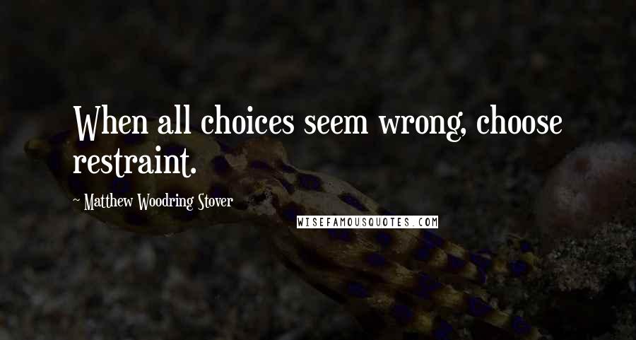 Matthew Woodring Stover quotes: When all choices seem wrong, choose restraint.