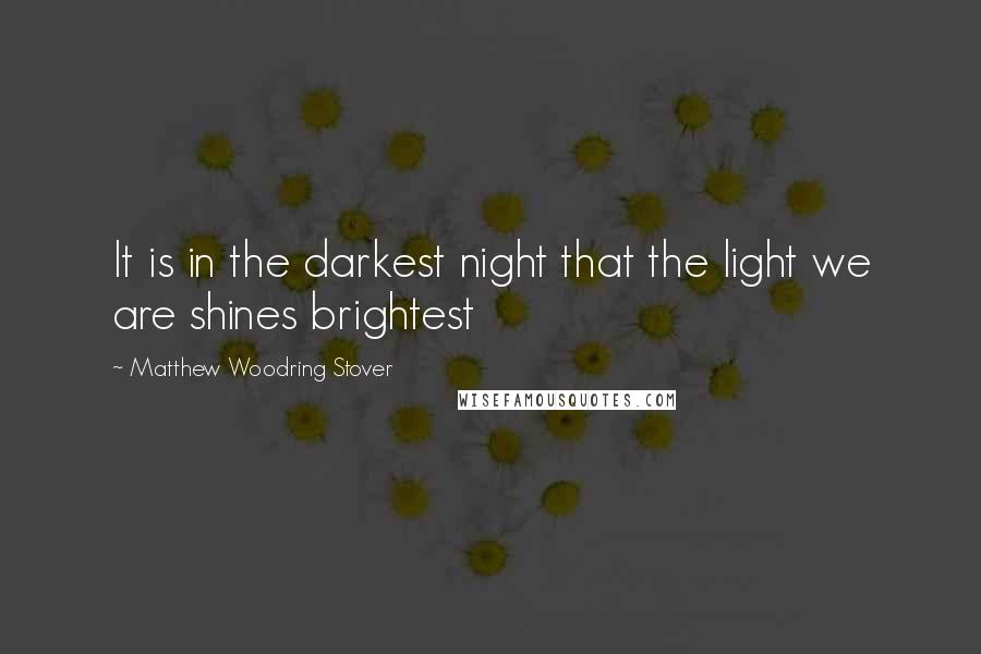 Matthew Woodring Stover quotes: It is in the darkest night that the light we are shines brightest