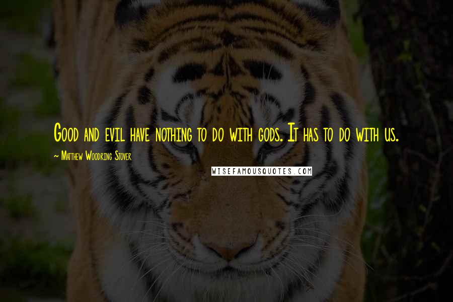 Matthew Woodring Stover quotes: Good and evil have nothing to do with gods. It has to do with us.