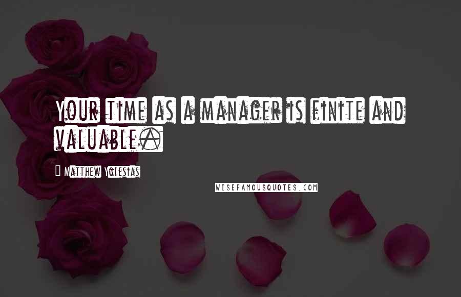 Matthew Yglesias quotes: Your time as a manager is finite and valuable.