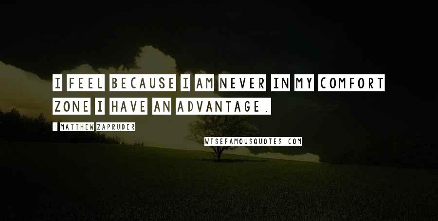 Matthew Zapruder quotes: I feel because I am never in my comfort zone I have an advantage.