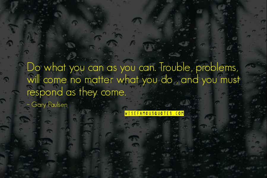 Matthias Corvinus Quotes By Gary Paulsen: Do what you can as you can. Trouble,