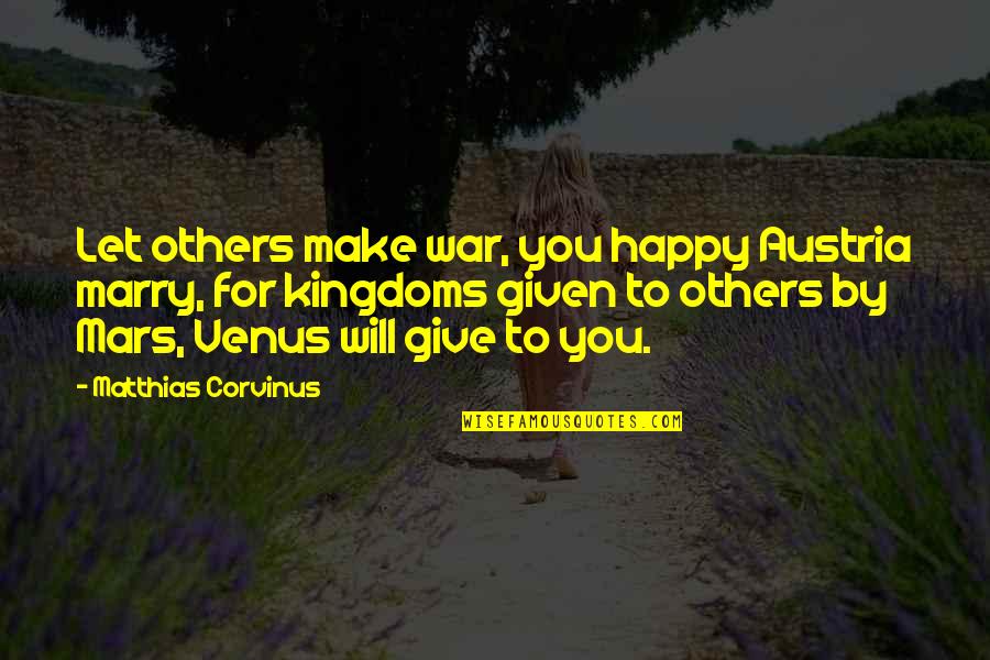 Matthias Corvinus Quotes By Matthias Corvinus: Let others make war, you happy Austria marry,