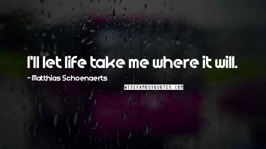 Matthias Schoenaerts quotes: I'll let life take me where it will.