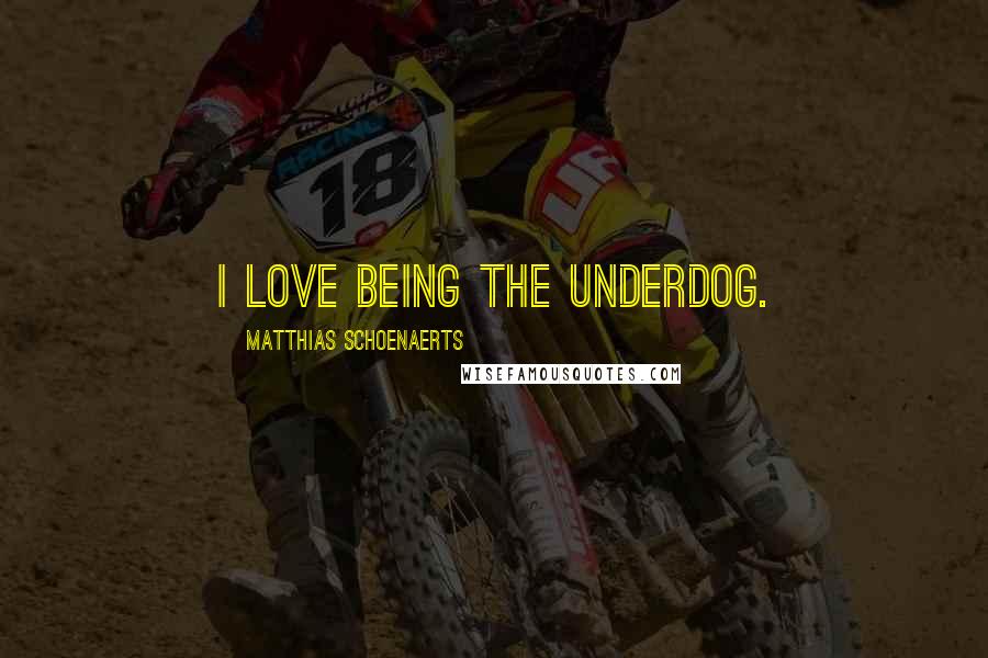 Matthias Schoenaerts quotes: I love being the underdog.