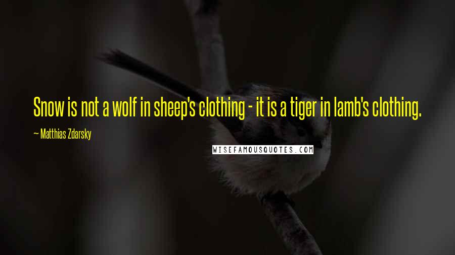 Matthias Zdarsky quotes: Snow is not a wolf in sheep's clothing - it is a tiger in lamb's clothing.