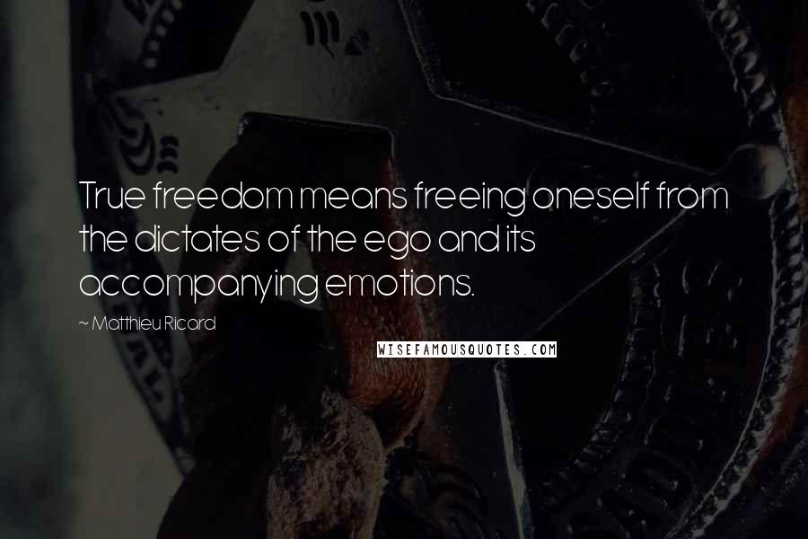 Matthieu Ricard quotes: True freedom means freeing oneself from the dictates of the ego and its accompanying emotions.