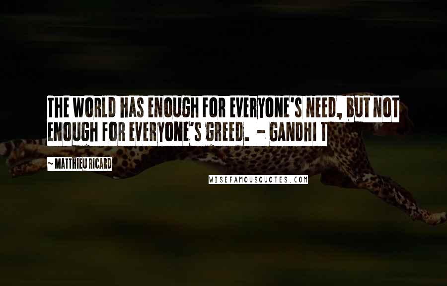 Matthieu Ricard quotes: The world has enough for everyone's need, but not enough for everyone's greed. - GANDHI T